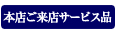 本店ご来店サービス品